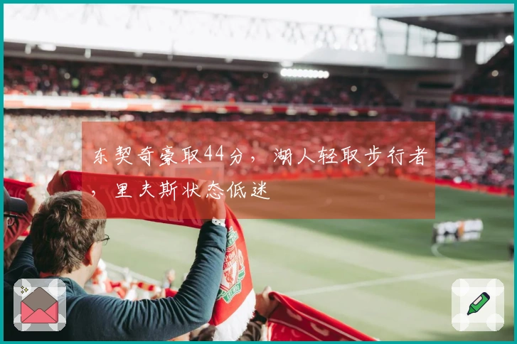 东契奇豪取44分，湖人轻取步行者，里夫斯状态低迷