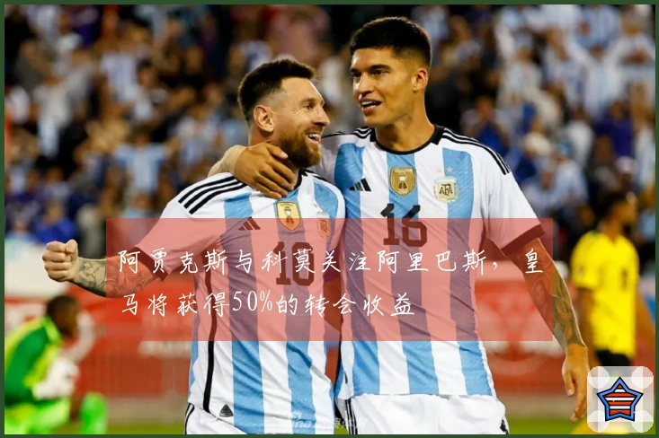 阿贾克斯与科莫关注阿里巴斯，皇马将获得50%的转会收益