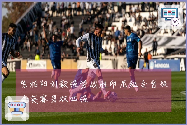 陈柏阳刘毅强势战胜印尼组合晋级全英赛男双四强