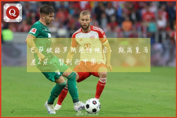 巴萨被赫罗纳逆转绝杀，距离皇马差2分，暂列西甲第二