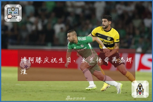 博阿滕庆祝生日，米兰传奇再添辉煌