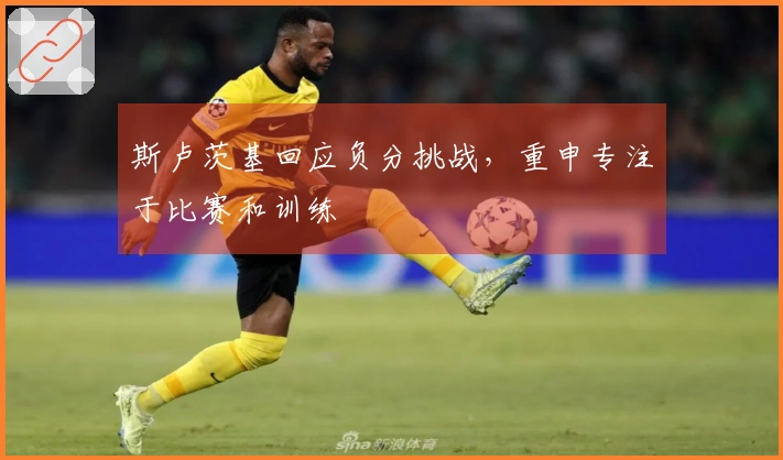 斯卢茨基回应负分挑战，重申专注于比赛和训练