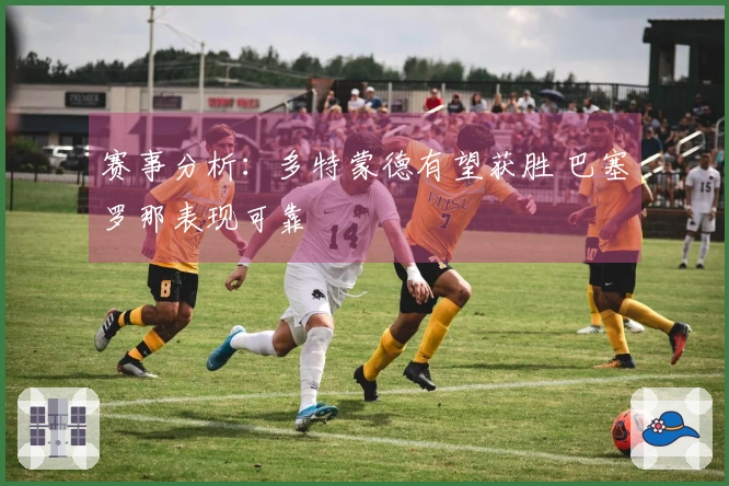 赛事分析：多特蒙德有望获胜 巴塞罗那表现可靠