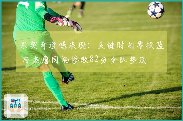 东契奇遗憾表现：关键时刻零投篮 与老詹同场惨败82分全队垫底