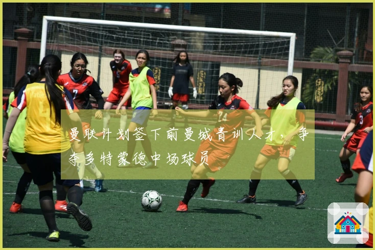 曼联计划签下前曼城青训人才，争夺多特蒙德中场球员