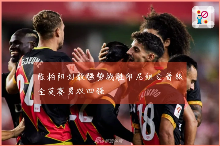 陈柏阳刘毅强势战胜印尼组合晋级全英赛男双四强