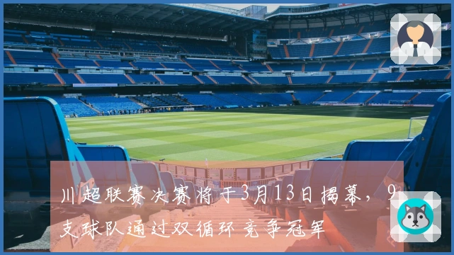 川超联赛决赛将于3月13日揭幕，9支球队通过双循环竞争冠军