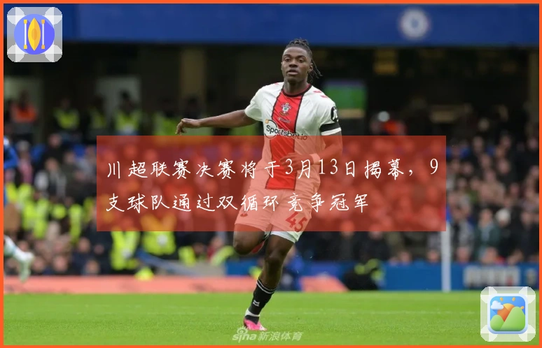 川超联赛决赛将于3月13日揭幕，9支球队通过双循环竞争冠军