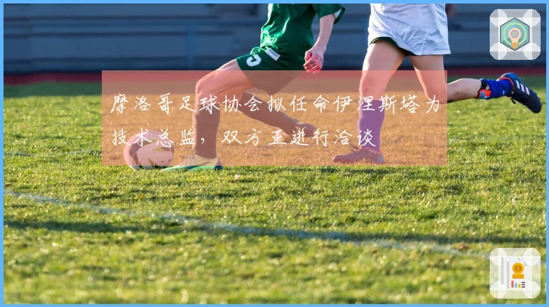 摩洛哥足球协会拟任命伊涅斯塔为技术总监，双方正进行洽谈