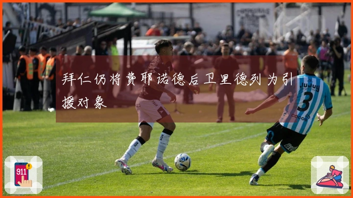 拜仁仍将费耶诺德后卫里德列为引援对象